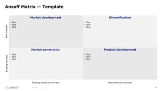 41
Source:_______
Ansoff Matrix — Template
Market development Diversification
Market penetration Product development
New
markets
Existing products/ services New products/ services
Existing
markets
• Text
• Text
• Text
• Text
• Text
• Text
• Text
• Text
• Text
• Text
• Text
• Text
 