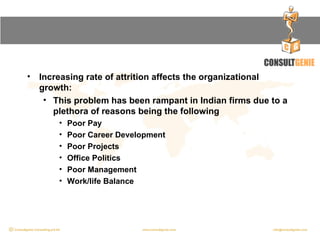 <ul><li>Increasing rate of attrition affects the organizational growth:  </li></ul><ul><ul><li>This problem has been rampa...