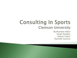 Consulting In SportsClemson University By:BrandonAlbin Heath Bradley Dalton Coker Danielle Iozzino 