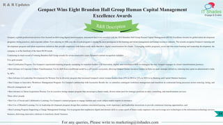 R & R Updates
IT Shades
Engage & Enable
Genpact Wins Eight Brandon Hall Group Human Capital Management
Excellence Awards
For any queries, Please write to marketing@itshades.com
34
Genpact, a global professional services firm focused on delivering digital transformation, announced that it was awarded with the 2019 Brandon Hall Group Human Capital Management (HCM) Excellence Awards for global talent development
programs, hiring practices, and corporate culture. Now entering its 25th year, the awards program is among the most prestigious in the learning and talent management and human resources industry. The awards recognize Genpact's learning and
development program and talent acquisition initiatives that provide employees with future-ready skills that drive digital transformation for clients. Leveraging mobile programs, social and bite-sized learning and leadership development, the
company is at the forefront of the latest HCM trends.
Continuing its track record of winning Brandon Hall Group awards for seven consecutive years, Genpact's current recognition includes:
Five gold awards:
• Best Certification Program: For Genpact's experiential learning program, equipping its transition leaders with innovation, digital, and consultative skills to reimagine the way Genpact manages its clients' transformation journeys;
• Best Advance in Corporate Culture Transformation: For its shift from a traditional model to a self-service ecosystem, allowing Genpact human resources leaders to focus on more strategic initiatives, reducing time spent on administrative tasks
by 40%;
• Best Advance in Leadership Development for Women: For its diversity program that increased Genpact's senior women leaders from 15% in 2014 to 23% in 2018 in its Banking and Capital Markets business;
• Best Unique or Innovative Workforce Management Program: For Genpact's partnership with Geometric Results Inc. to centralize contingent workforce management and transform its contractual hiring processes across sourcing, hiring, and
lifecycle management; and
• Best Advance in Talent Acquisition Process: For its executive hiring campus program that encourages a future-ready, diverse talent pool for strategic positions in sales, consulting, and transformation services.
Three silver awards:
• Best Use of Social and Collaborative Learning: For Genpact's curated program to engage learners and create subject matter experts in insurance.
• Best Use of Blended Learning: For its leadership development program design that combines structured learning, work experience, and leadership interactions to provide continuous learning opportunities; and
• Best Learning Program Supporting a Change Management Strategy: For its program that emphasizes digital and domain skills to create a pool of future-ready engineers who can leverage new technologies in the information technology services
business, delivering innovative solutions to transform clients' business.
R&R Description
 