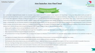 Lorem
ipsum dolor sit
amet, consectetuer
adipiscing elit, sed diam
nonummy
nib
Solution Updates
IT Shades
Engage & Enable
Atos launches Atos OneCloud
For any queries, Please write to marketing@itshades.com
14
Solution Description
Atos, a global leader in digital transformation, launches Atos OneCloud, a unique initiative to pro-actively accelerate its clients’ migration to the Cloud through a one-stop shop offering industry specific go-to-market and
organization. Atos OneCloud will allow customers to unleash the business potential of Cloud through business processes optimization and application modernization, making them more agile, more mobile, more data driven and
more customer centric. Supported by a dedicated c. €2 billion investment over the next 5 years, Atos OneCloud will be delivered through highly secure and decarbonized, public, private or hybrid Cloud environments. First and
foremost, Atos OneCloud aims at bringing business outcomes to customers, adapted to their industry, answering their market challenges and fitting their Cloud journey maturity which can be either foundational, opportunistic,
strategic, or transformational. Also, Atos OneCloud is designed as a modular approach, allowing customers to move their entire landscape to the Cloud or business building block by business building block. To deliver such business
benefits to customers, Atos OneCloud combines a unique set of 10 offerings in a powerful one-stop shop. The strength of Atos OneCloud is based on Atos’ ability to orchestrate any combination of those individual offerings and to
instantiate them by industry, following on from the launch at the beginning of 2020 of Spring, its industry led approach. This set of 10 offerings includes:
• Industry-specific Consultancy services to develop Cloud business solutions at scale;
• Multi-Cloud orchestration across Private and Public, and across all major Public Cloud providers to maximize application migration and portability, lower operational costs, and ensure Cloud interoperability;
• Highly standardized and automated management framework and architecture;
• Next generation Private & Sovereign Cloud platform, ready to be deployed and managed in any datacenter, to ease the migration to the Cloud while ensuring compliance requirements are met around data sovereignty and
security;
• Cloud Application Development, Modernization and Replatforming, including strong DevSecOps, allowing customers to accelerate business-critical applications’ time to market;
• Cloud Artificial Intelligence & Machine Learning to enhance business processes, create new solutions and monetize enterprise data;
• World-leading Bare Metal solutions (high processing and memory capabilities servers) to support non-virtualized business critical applications adjacent to the Cloud, to increase the breadth of consumable Cloud services;
• World-class Cloud Edge & Far Edge solutions (local/field servers) combined with new 5G connectivity solutions ensuring secure and local processing and optimized bandwidth consumption;
• Cybersecurity supervision services, in order to operate and respond to Cloud native security controls and anticipate threats in a prescriptive vs predictive mode;
• Decarbonization offerings guaranteeing year-on-year carbon footprint reduction of Cloud infrastructure, data and applications.
 