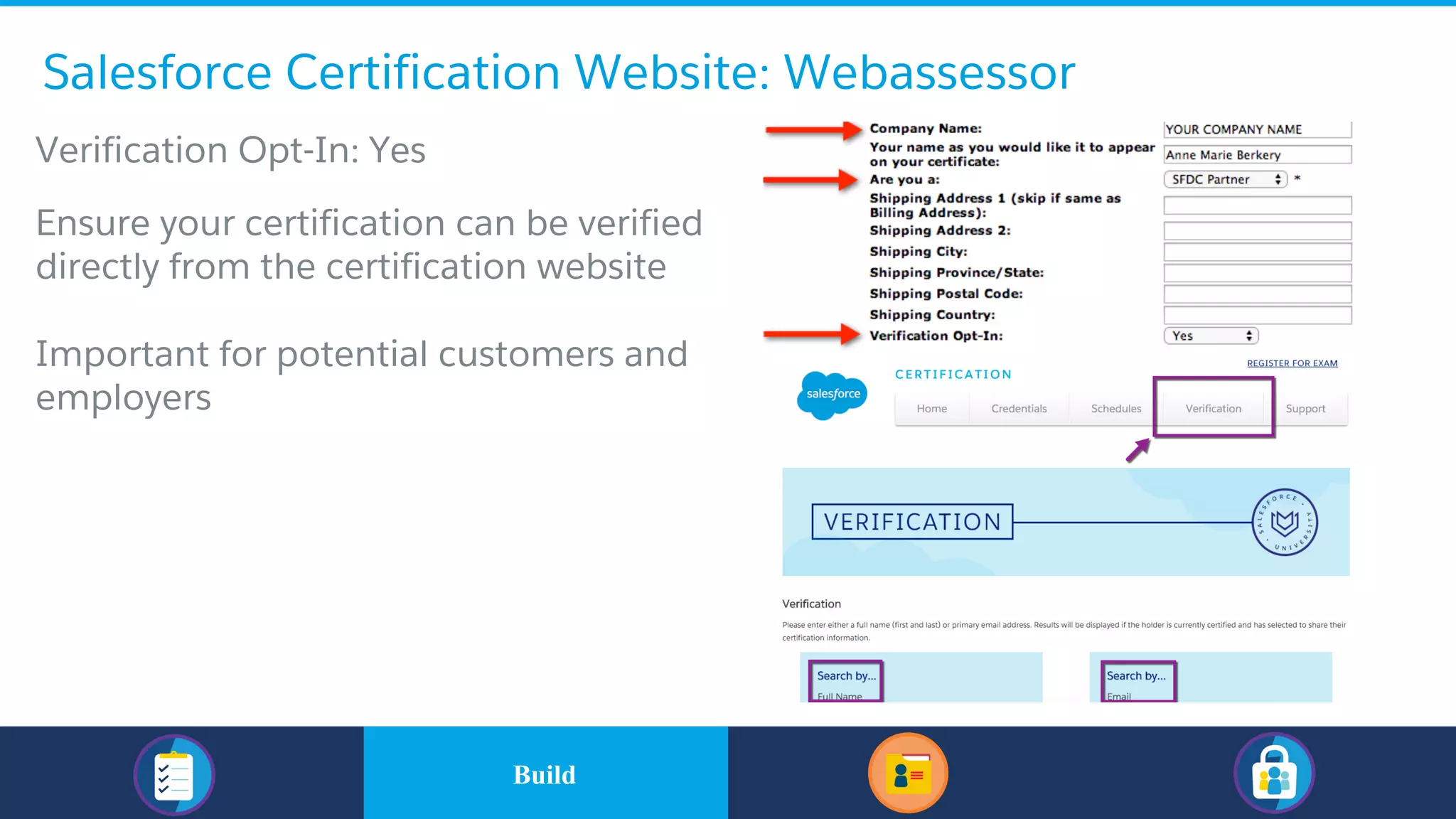 Salesforce Certification Website: Webassessor
​Verification Opt-In: Yes
​Ensure your certification can be verified
directly from the certification website
​Important for potential customers and
employers
​BuildBuild
 