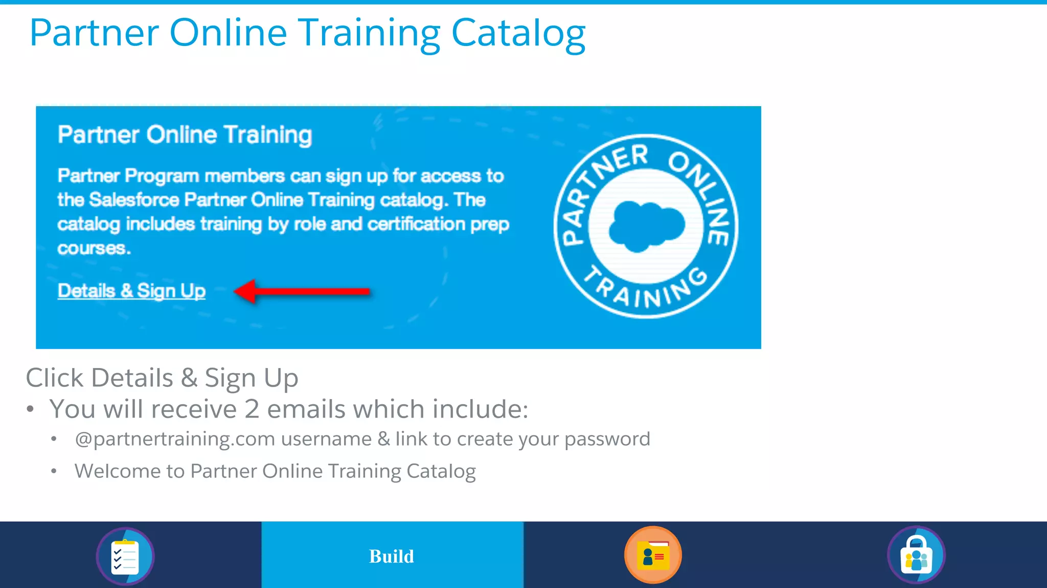 Partner Online Training Catalog
​Click Details & Sign Up
• You will receive 2 emails which include:
• @partnertraining.com username & link to create your password
• Welcome to Partner Online Training Catalog
​BuildBuild
 
