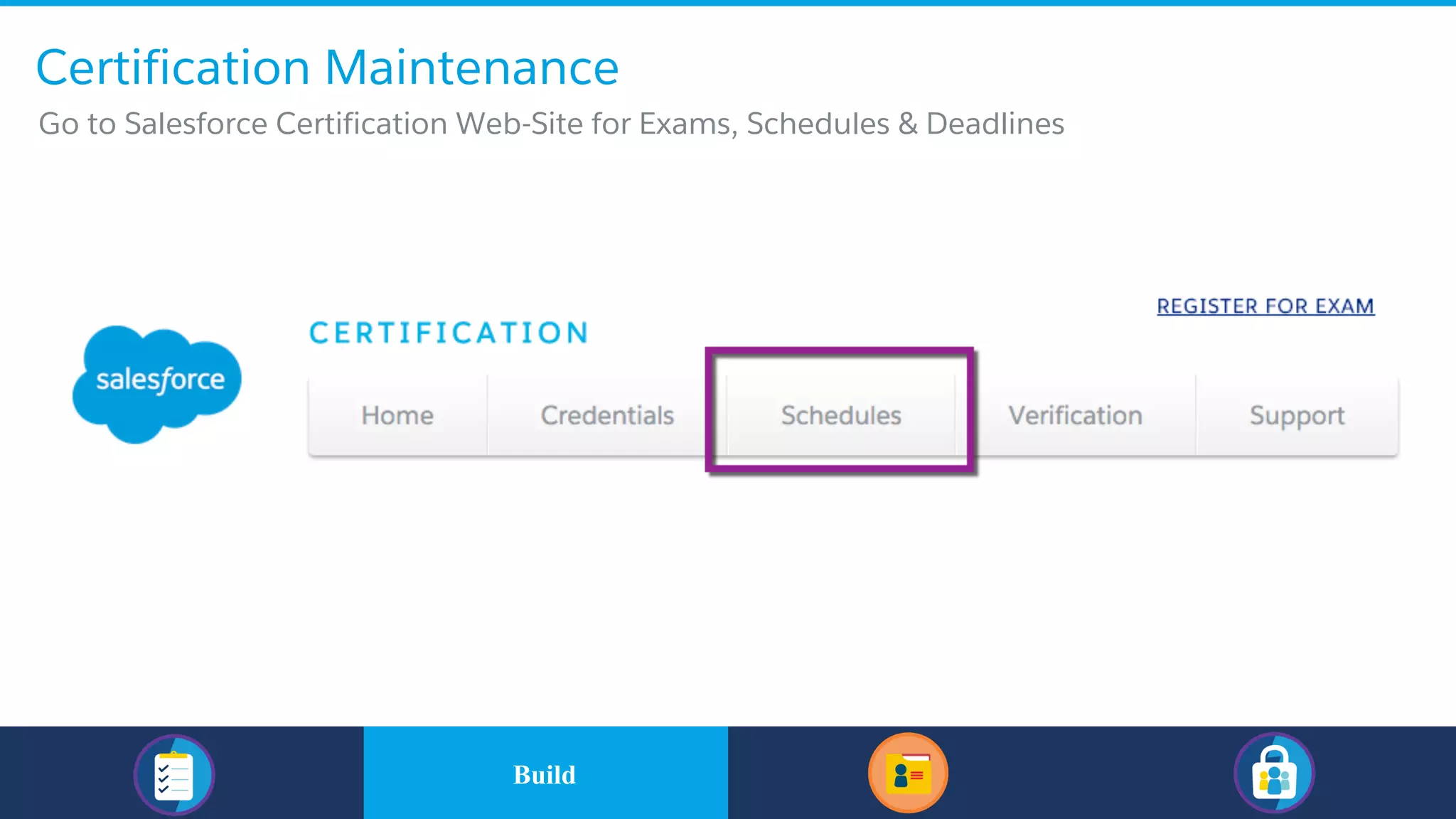 ​Go to Salesforce Certification Web-Site for Exams, Schedules & Deadlines
Certification Maintenance
​BuildBuild
 