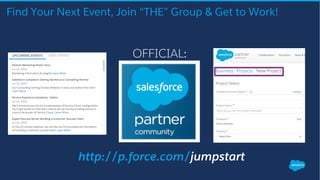 Find Your Next Event, Join “THE” Group & Get to Work!
OFFICIAL:
http://p.force.com/jumpstart
 