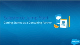 Salesforce Jump-Start
​Getting Started as a Consulting Partner
 