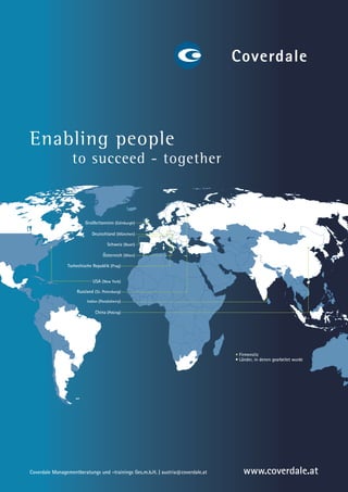 Enabling people
                  to succeed - together



                         Großbritannien (Edinburgh)

                            Deutschland (München)

                                     Schweiz (Basel)

                                   Österreich (Wien)

                Tschechische Republik (Prag)


                             USA (New York)

                    Russland (St. Petersburg)

                          Indien (Pondicherry)

                              China (Peking)




                                                                                 Firmensitz
                                                                                 Länder, in denen gearbeitet wurde




Coverdale Managementberatungs und -trainings Ges.m.b.H. | austria@coverdale.at     www.coverdale.at
 