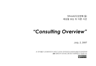 5throck(다섯번째 돌)
                       세상을 보는 또 다른 시선




“Consulting Overview”

                                 July, 2,...