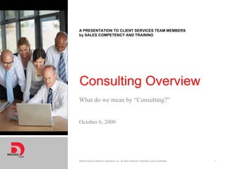 A PRESENTATION TO CLIENT SERVICES TEAM MEMBERS
                           by SALES COMPETENCY AND TRAINING




                           Consulting Overview
                           What do we mean by “Consulting?”
Add vertical photo here.



                           October 6, 2009




                           ©2008 Deluxe Enterprise Operations, Inc. All rights reserved. Proprietary and Confidential.   1
 