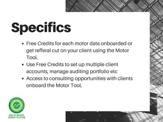 Specifics
Free Credits for each motor data onboarded or
get refferal cut on your client using the Motor
Tool.
Use Free Cre...