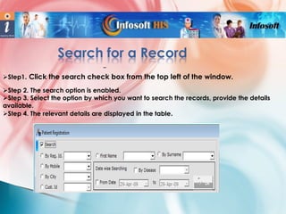 Search for a Record
–
Step1. Click the search check box from the top left of the window.
Step 2. The search option is enabled.
Step 3. Select the option by which you want to search the records, provide the details
available.
Step 4. The relevant details are displayed in the table.

 