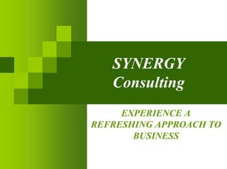 SYNERGY
   Consulting
     EXPERIENCE A
REFRESHING APPROACH TO
       BUSINESS
 