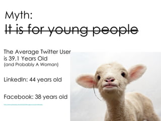 The Average Twitter User  is 39.1 Years Old (and Probably A Woman) LinkedIn: 44 years old Facebook: 38 years old http://www.briansolis.com/2010/03/the-age-of-social-networks/ 