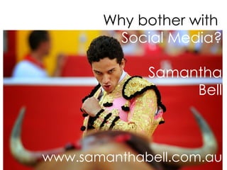 Why bother with    Social Media? Samantha Bell www.samanthabell.com.au 