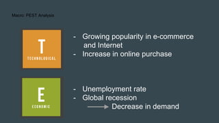 .
Macro: PEST Analysis
- Growing popularity in e-commerce
and Internet
- Increase in online purchase
- Unemployment rate
- Global recession
Decrease in demand
 