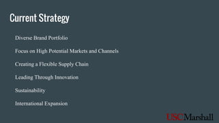 Current Strategy
Diverse Brand Portfolio
Focus on High Potential Markets and Channels
Creating a Flexible Supply Chain
Leading Through Innovation
Sustainability
International Expansion
 