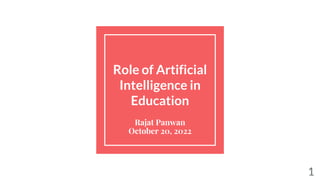 Role of Artificial
Intelligence in
Education
Rajat Panwan
October 20, 2022
1
 