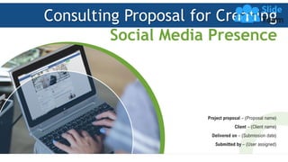 Consulting Proposal for Creating
Social Media Presence
Project proposal – (Proposal name)
Client – (Client name)
Delivered on – (Submission date)
Submitted by – (User assigned)
 