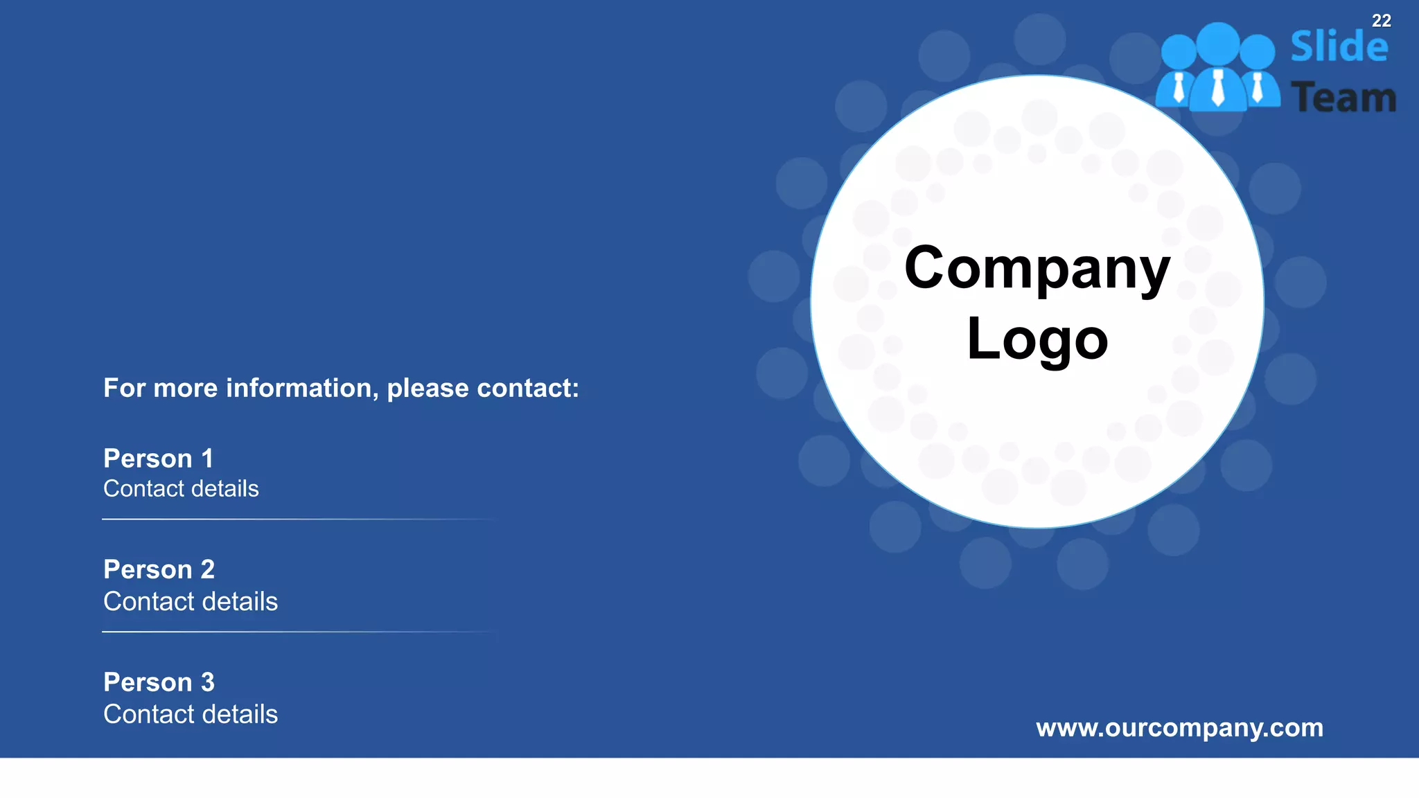 www.ourcompany.com
Person 3
Contact details
For more information, please contact:
Person 1
Contact details
Person 2
Contact details
Company
Logo
22
 