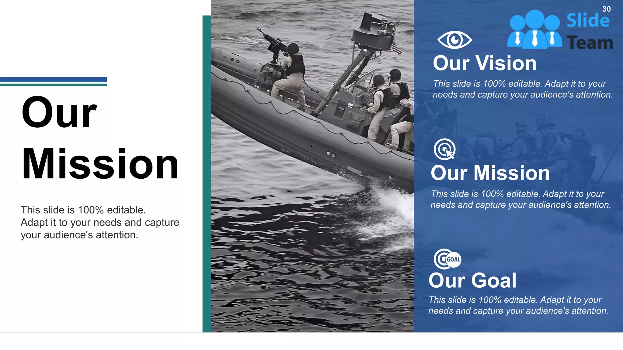 This slide is 100% editable. Adapt it to your
needs and capture your audience's attention.
Our Vision
This slide is 100% editable. Adapt it to your
needs and capture your audience's attention.
Our Goal
This slide is 100% editable. Adapt it to your
needs and capture your audience's attention.
Our Mission
This slide is 100% editable.
Adapt it to your needs and capture
your audience's attention.
Our
Mission
30
 