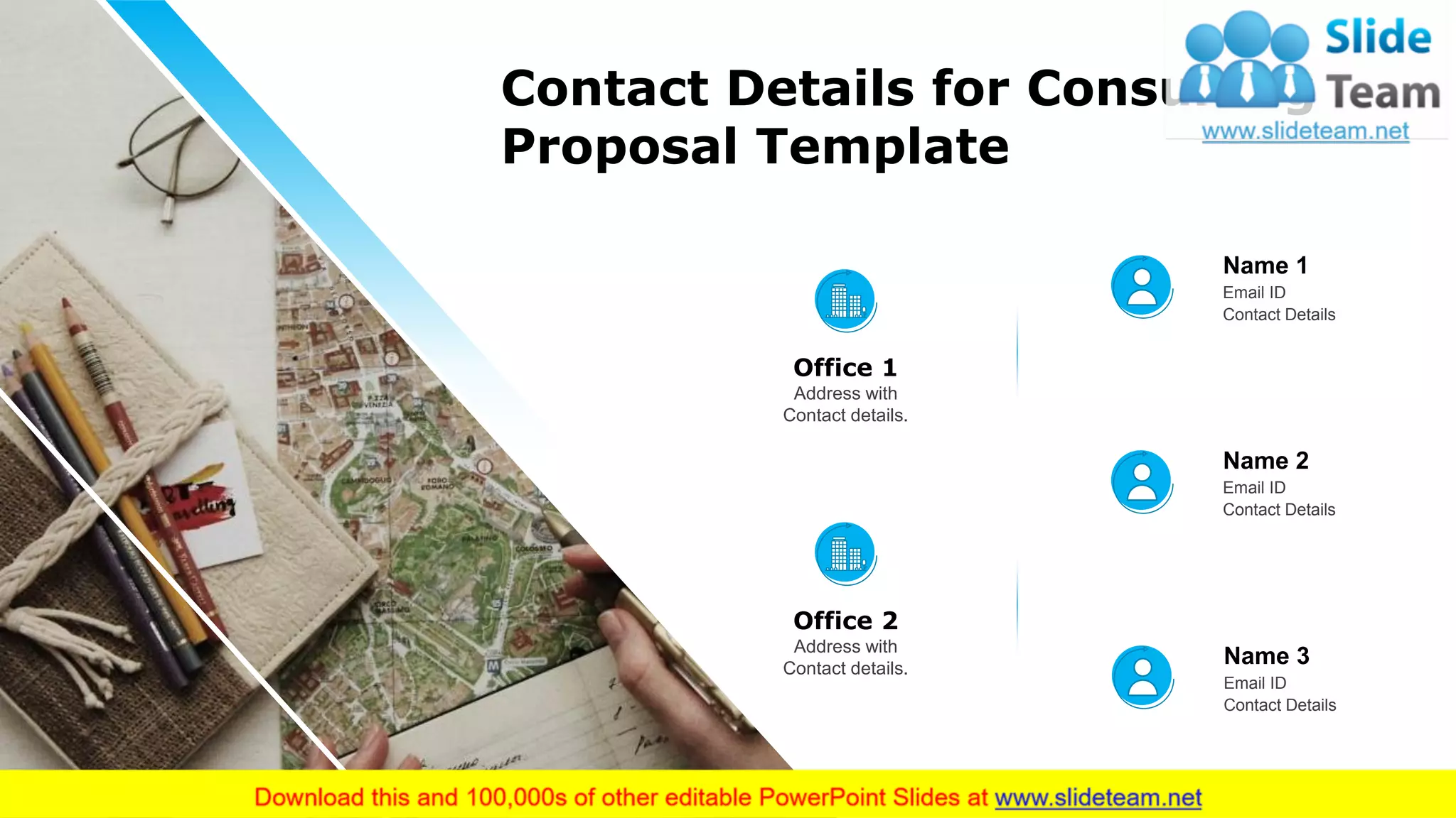 19
Contact Details for Consulting
Proposal Template
Name 1
Email ID
Contact Details
Name 2
Email ID
Contact Details
Name 3
Email ID
Contact Details
Office 1
Address with
Contact details.
Office 2
Address with
Contact details.
 