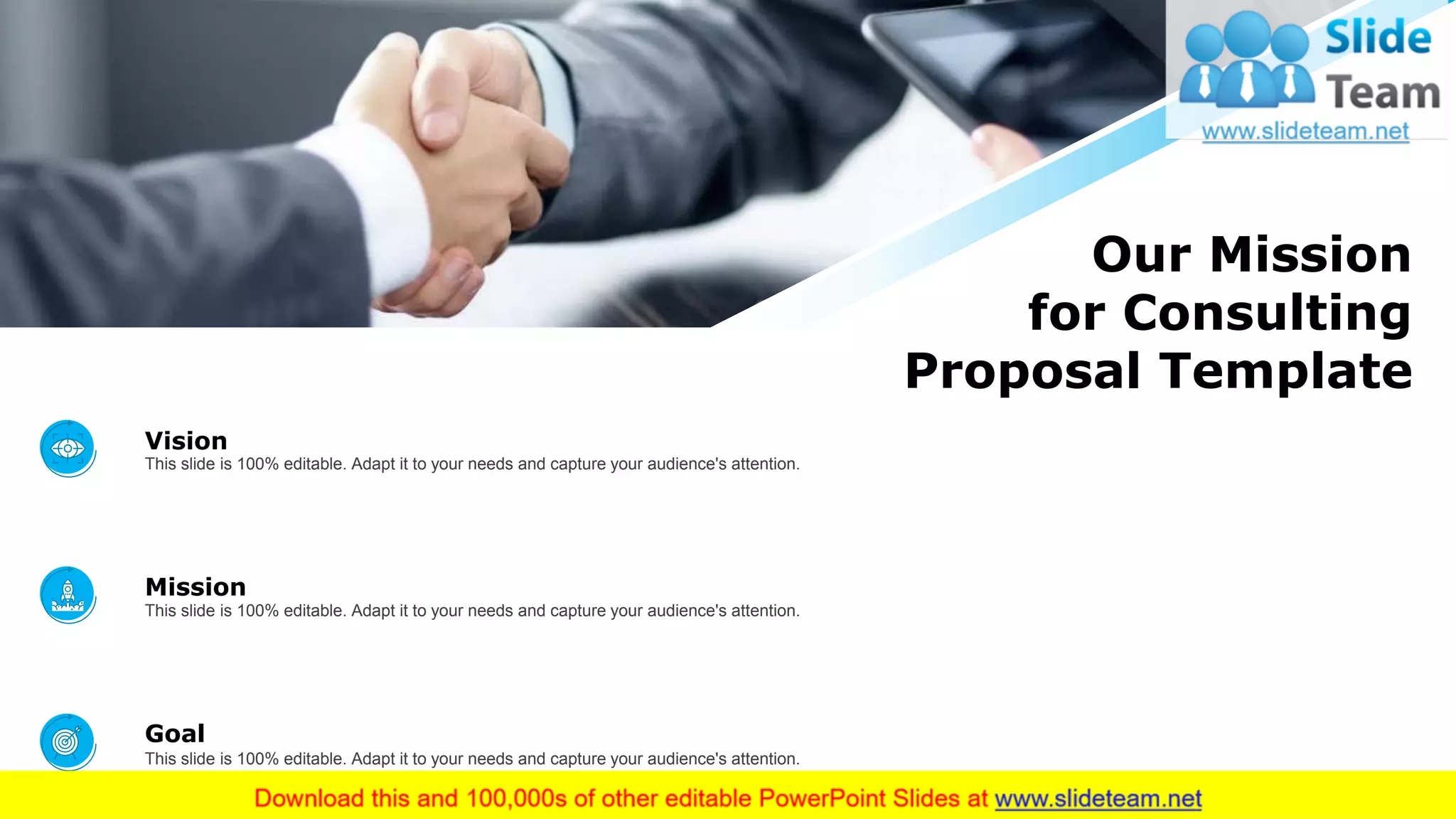 22
Our Mission
for Consulting
Proposal Template
Mission
This slide is 100% editable. Adapt it to your needs and capture your audience's attention.
Vision
This slide is 100% editable. Adapt it to your needs and capture your audience's attention.
Goal
This slide is 100% editable. Adapt it to your needs and capture your audience's attention.
 