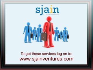 To get these services log on to:
www.sjainventures.com
 