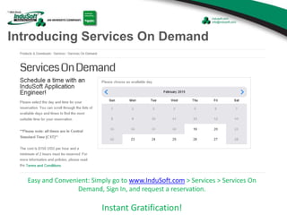 Introducing Services On Demand
Easy and Convenient: Simply go to www.InduSoft.com > Services > Services On
Demand, Sign In, and request a reservation.
Instant Gratification!
 