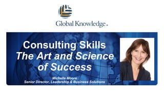 Consulting Skills
The Art and Science
of Success
Michelle Moore
Senior Director, Leadership & Business Solutions
 
