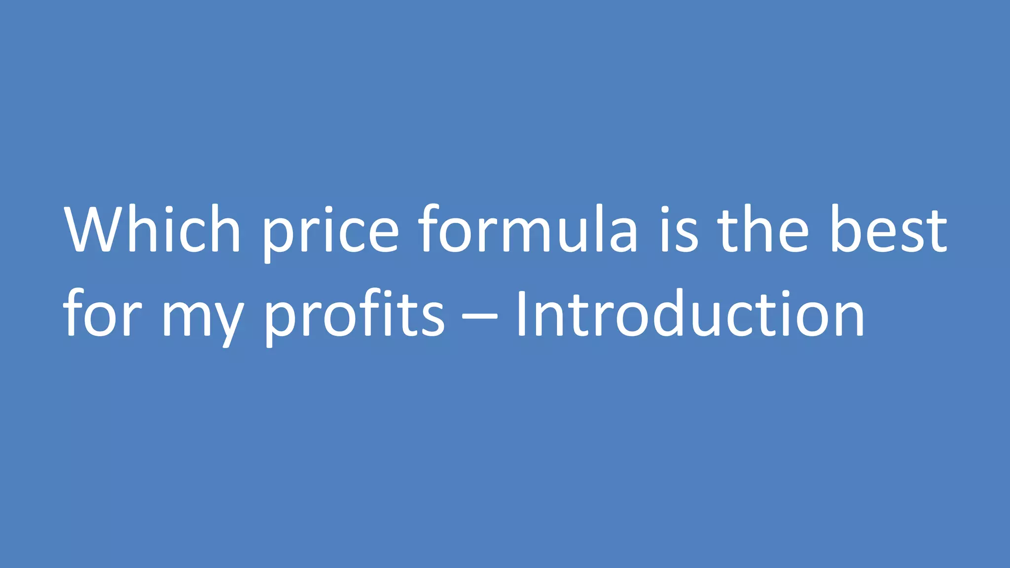 110
Which price formula is the best
for my profits – Introduction
 
