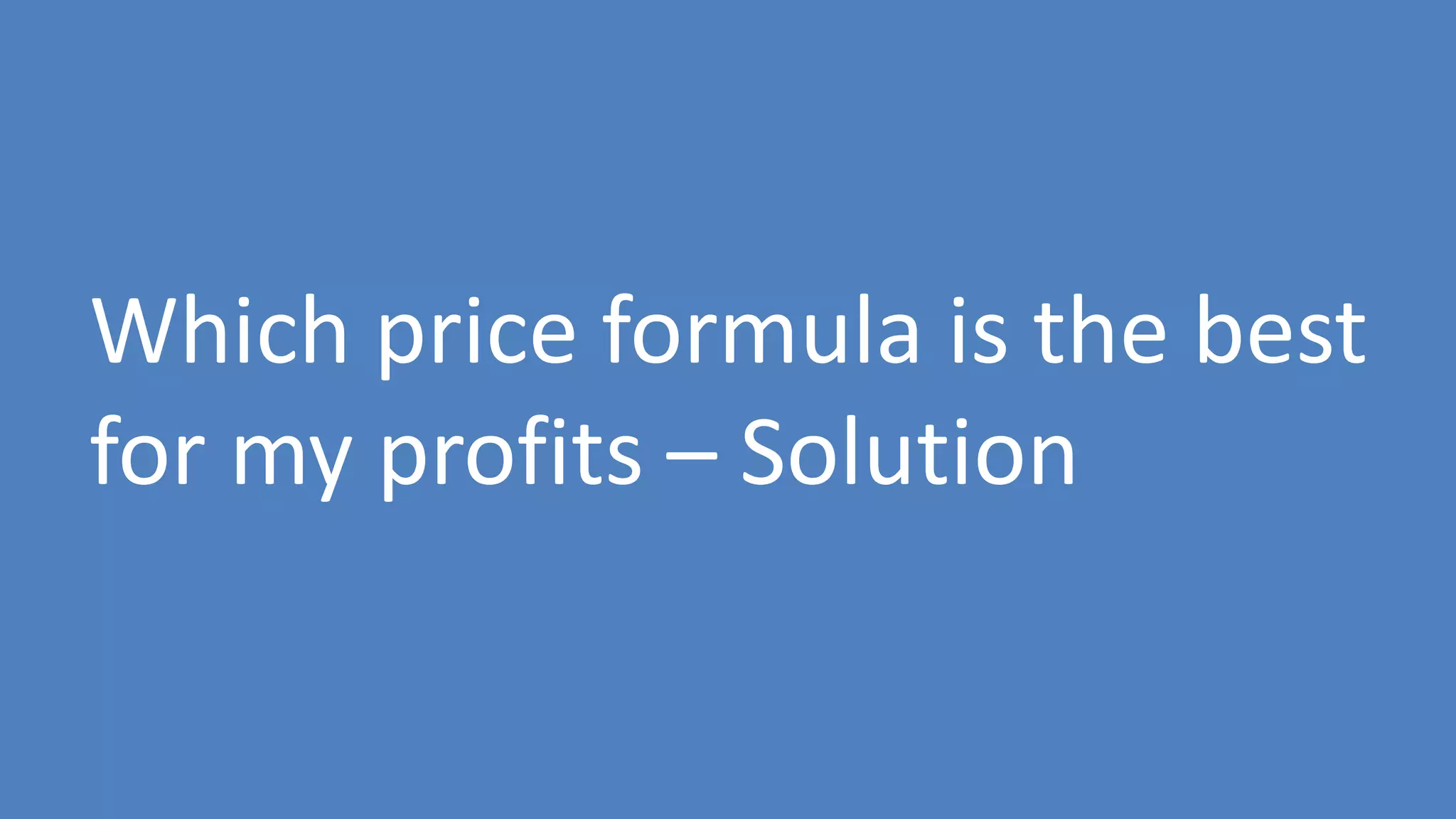 114
Which price formula is the best
for my profits – Solution
 