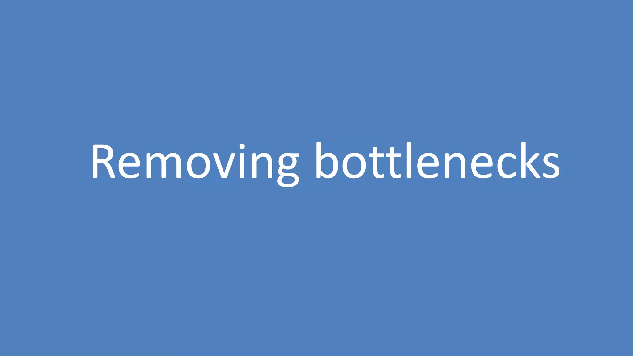 142
Removing bottlenecks
 