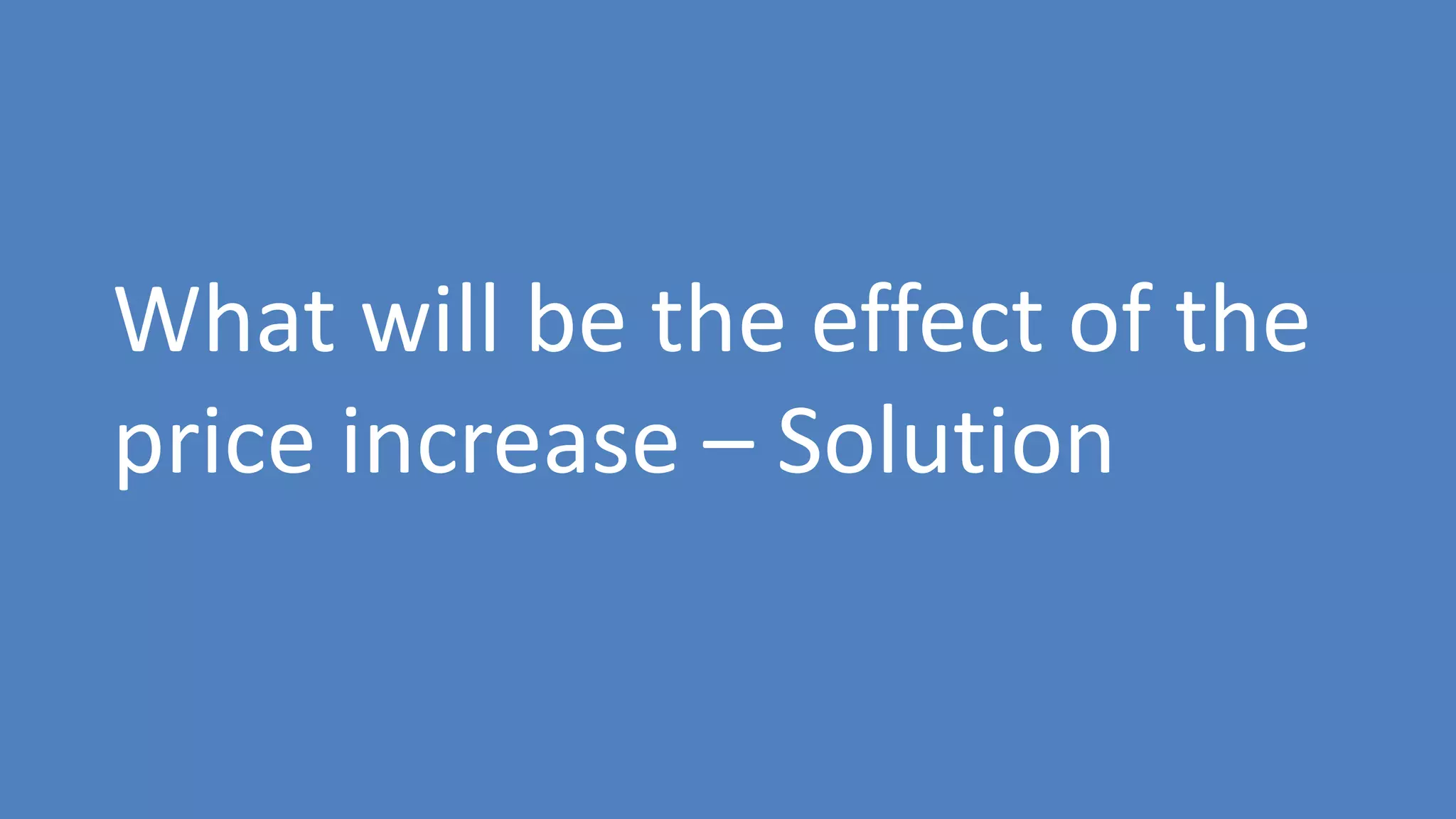 163
What will be the effect of the
price increase – Solution
 