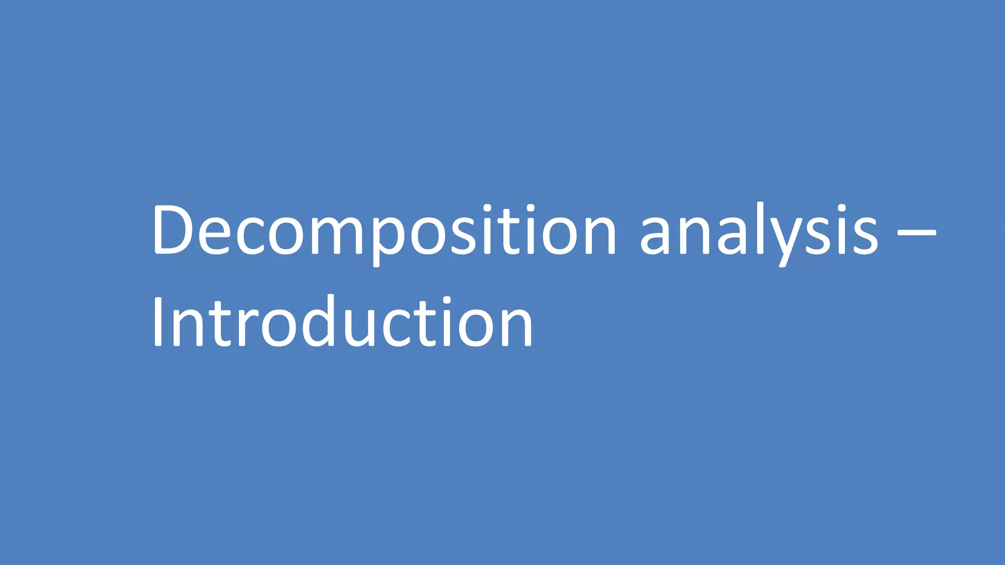 173
Decomposition analysis –
Introduction
 