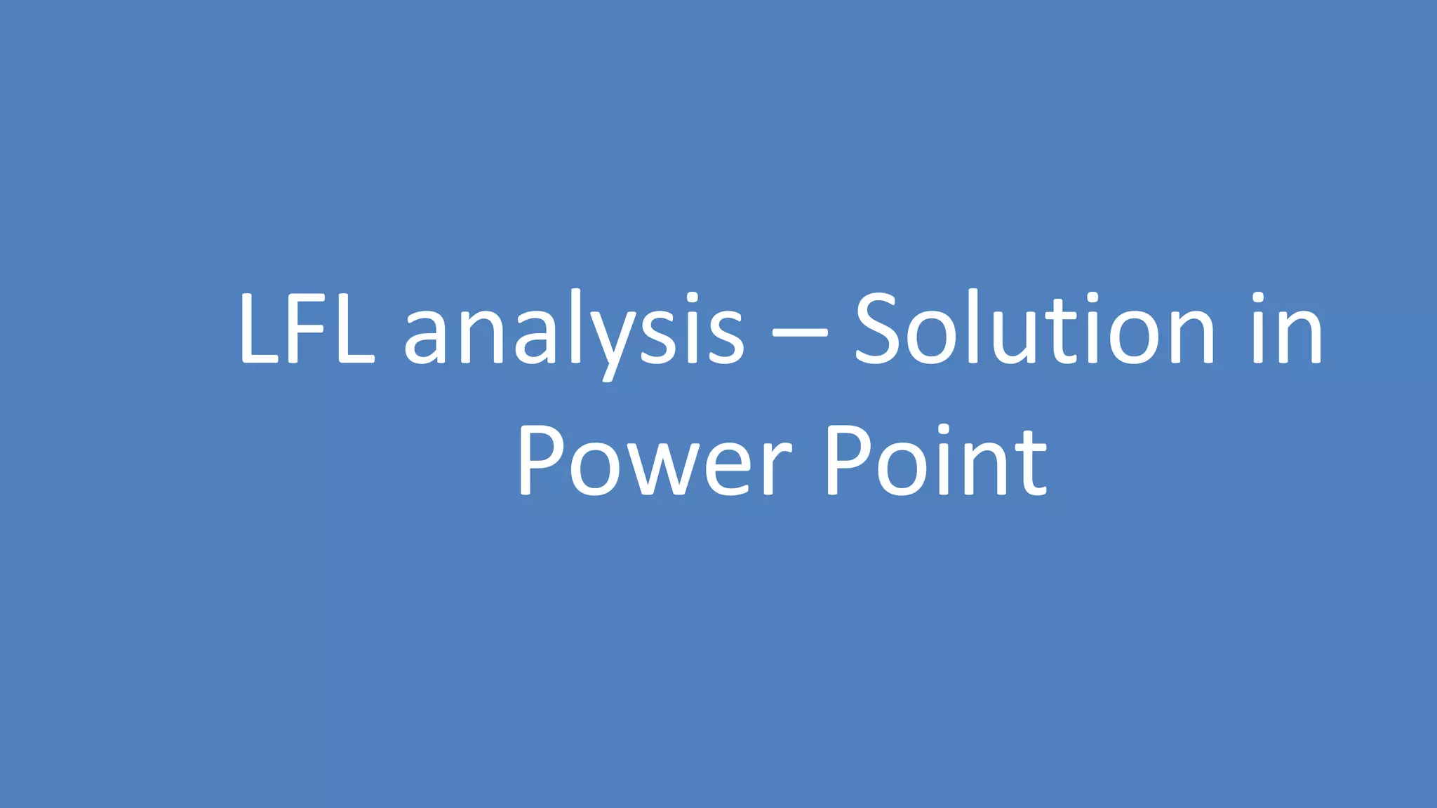 182
LFL analysis – Solution in
Power Point
 