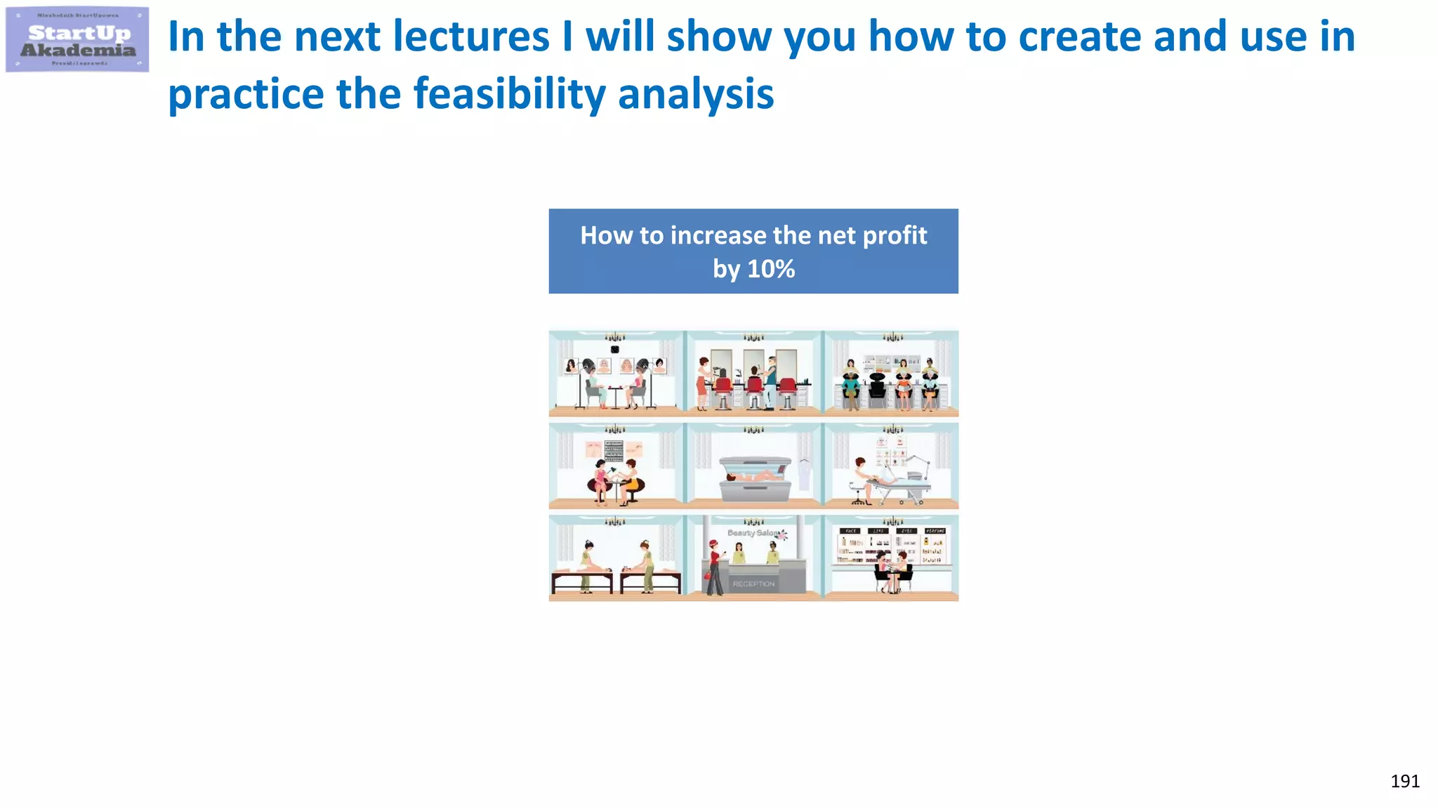 191
In the next lectures I will show you how to create and use in
practice the feasibility analysis
How to increase the net profit
by 10%
 