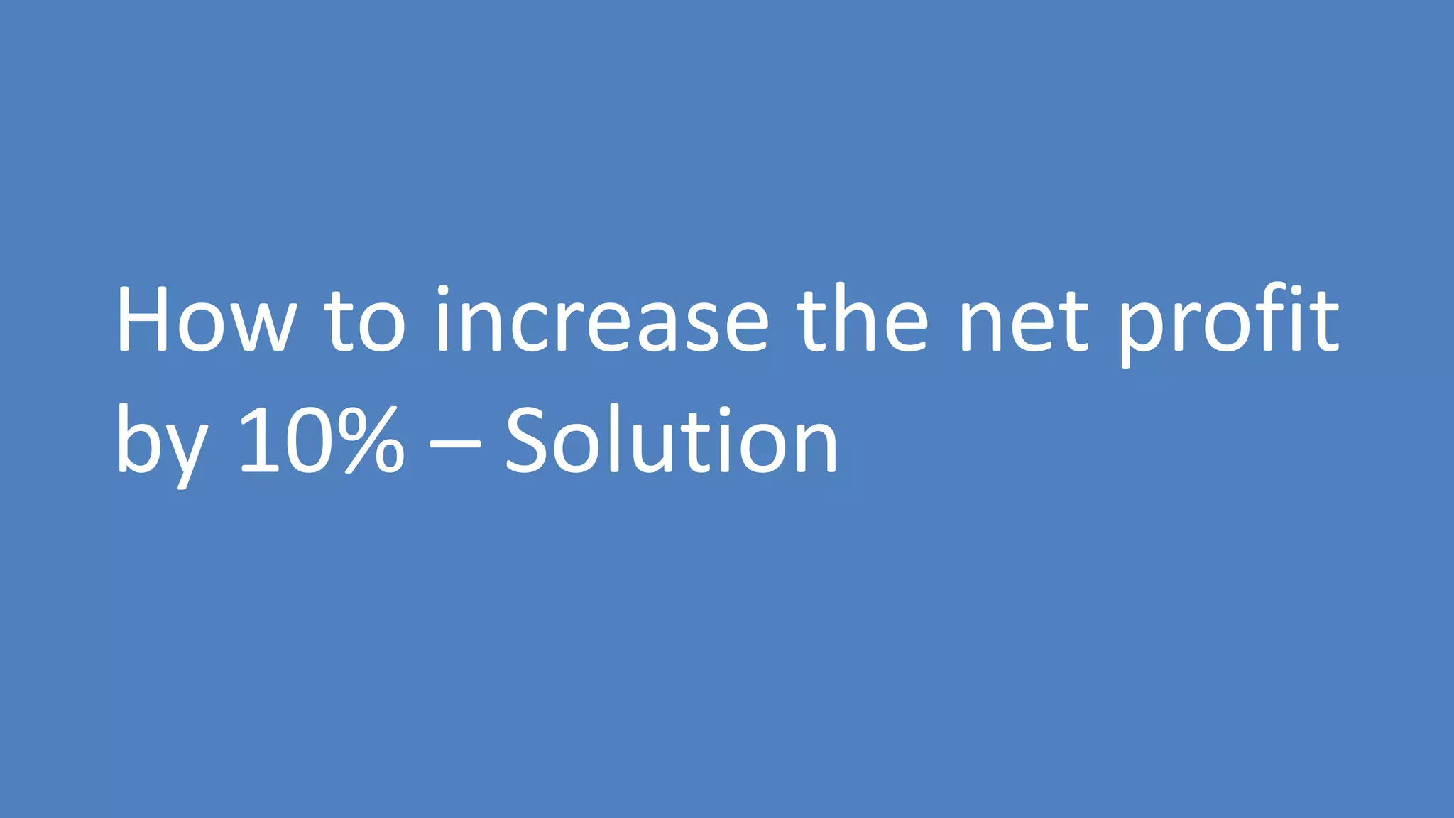 195
How to increase the net profit
by 10% – Solution
 