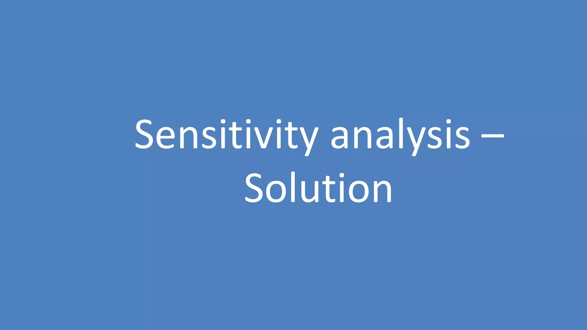203
Sensitivity analysis –
Solution
 