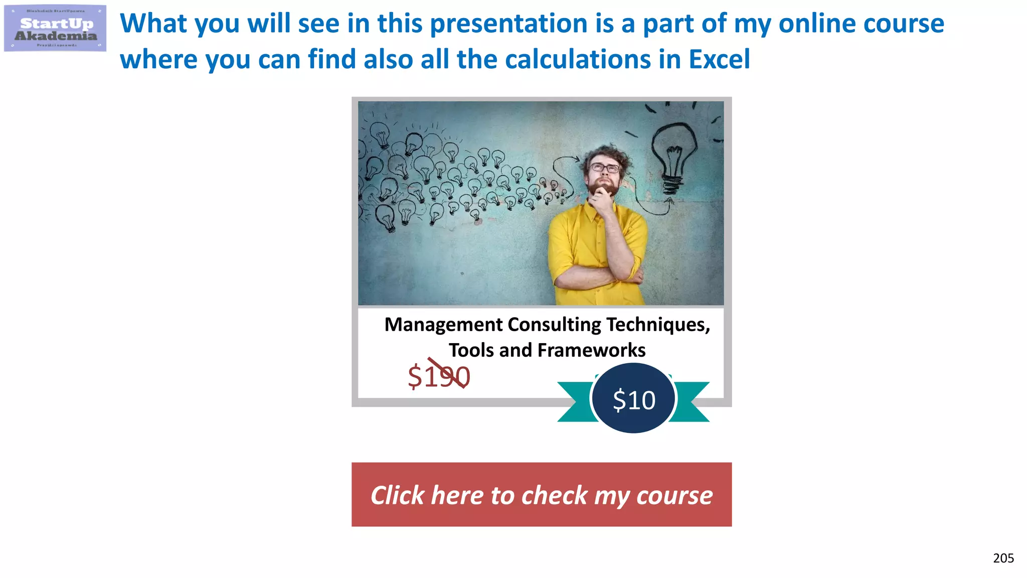 205
Management Consulting Techniques,
Tools and Frameworks
$190
$10
What you will see in this presentation is a part of my online course
where you can find also all the calculations in Excel
Click here to check my course
 