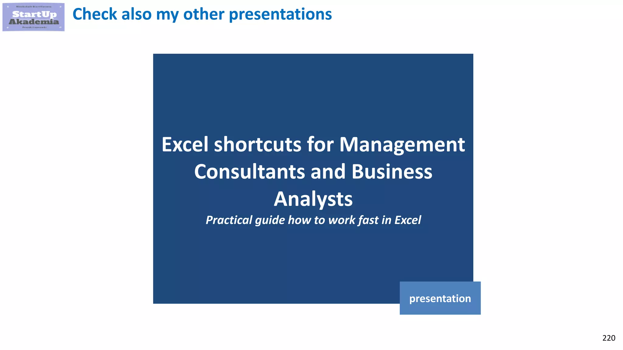 220
Excel shortcuts for Management
Consultants and Business
Analysts
Practical guide how to work fast in Excel
presentation
Check also my other presentations
 