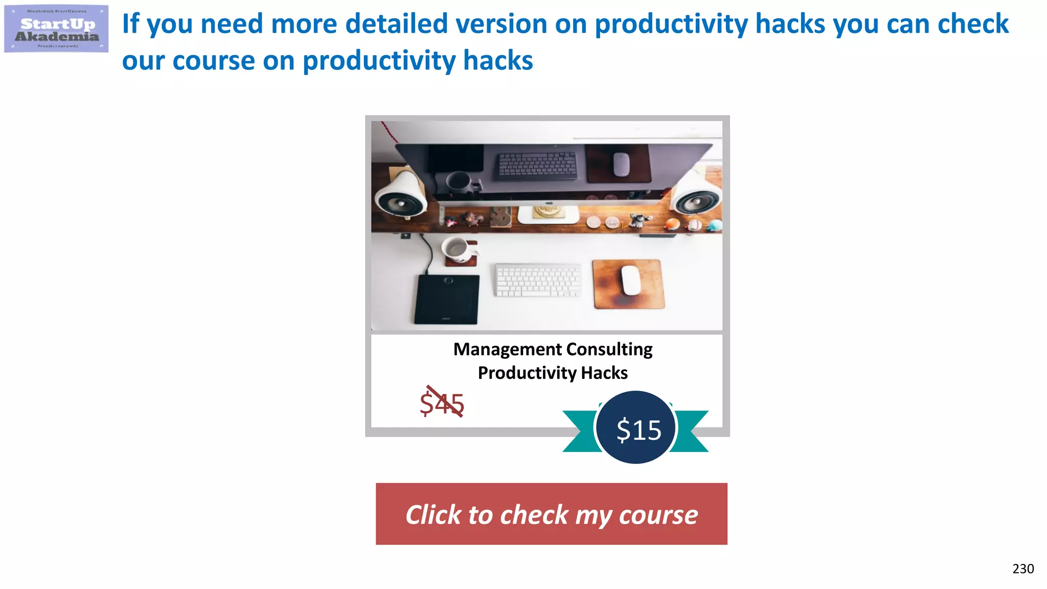 230
Click to check my course
Management Consulting
Productivity Hacks
$45
$15
If you need more detailed version on productivity hacks you can check
our course on productivity hacks
 