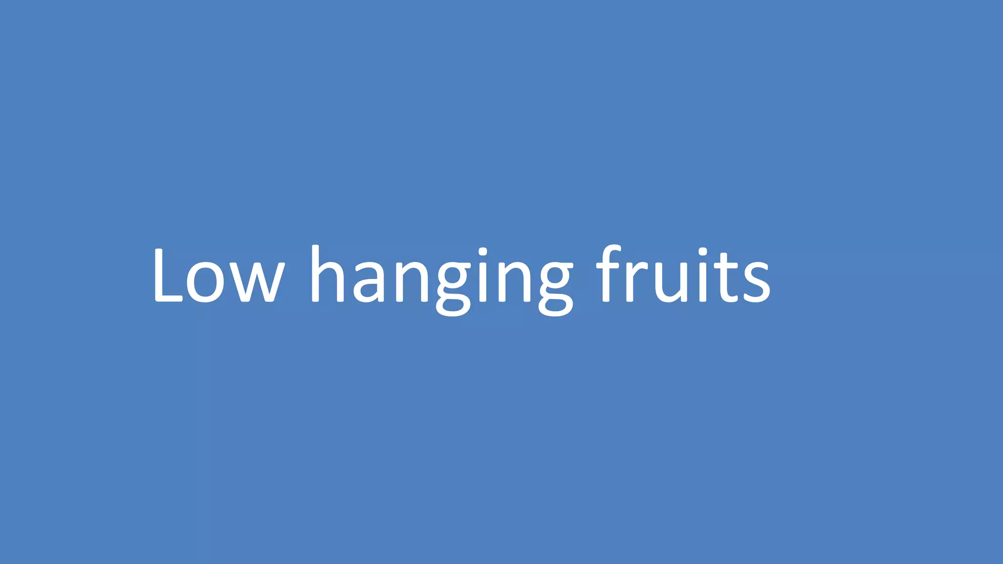 38
Low hanging fruits
 