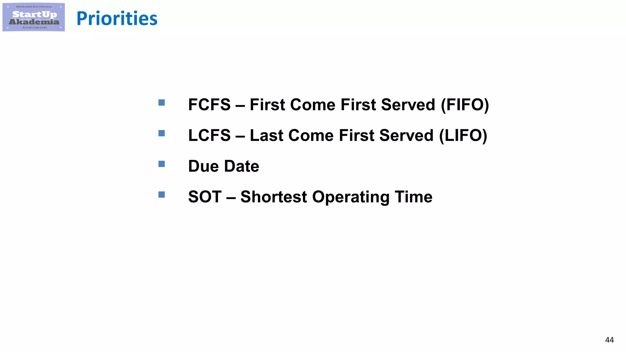 44
Priorities
 FCFS – First Come First Served (FIFO)
 LCFS – Last Come First Served (LIFO)
 Due Date
 SOT – Shortest Operating Time
 