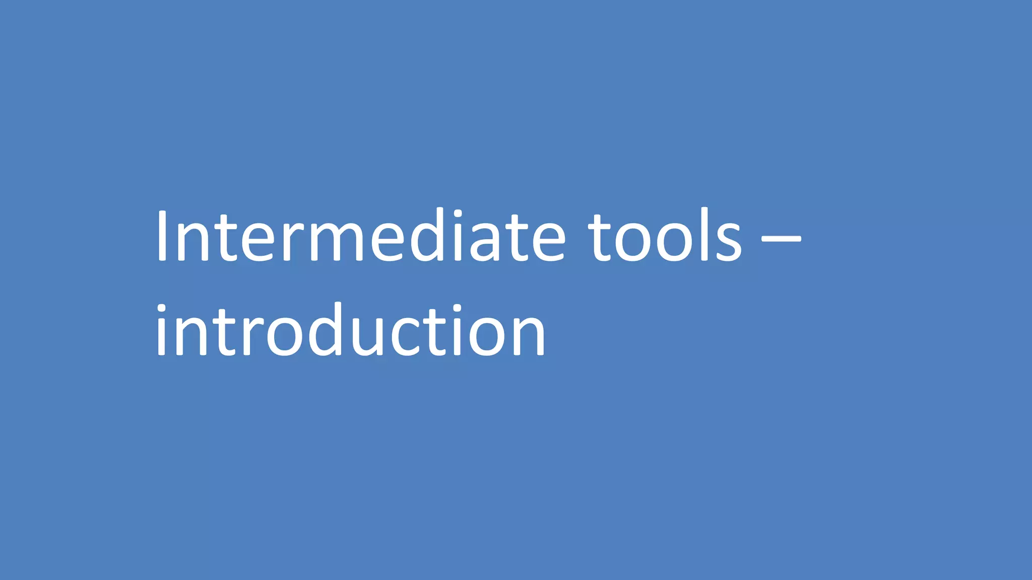 84
Intermediate tools –
introduction
 