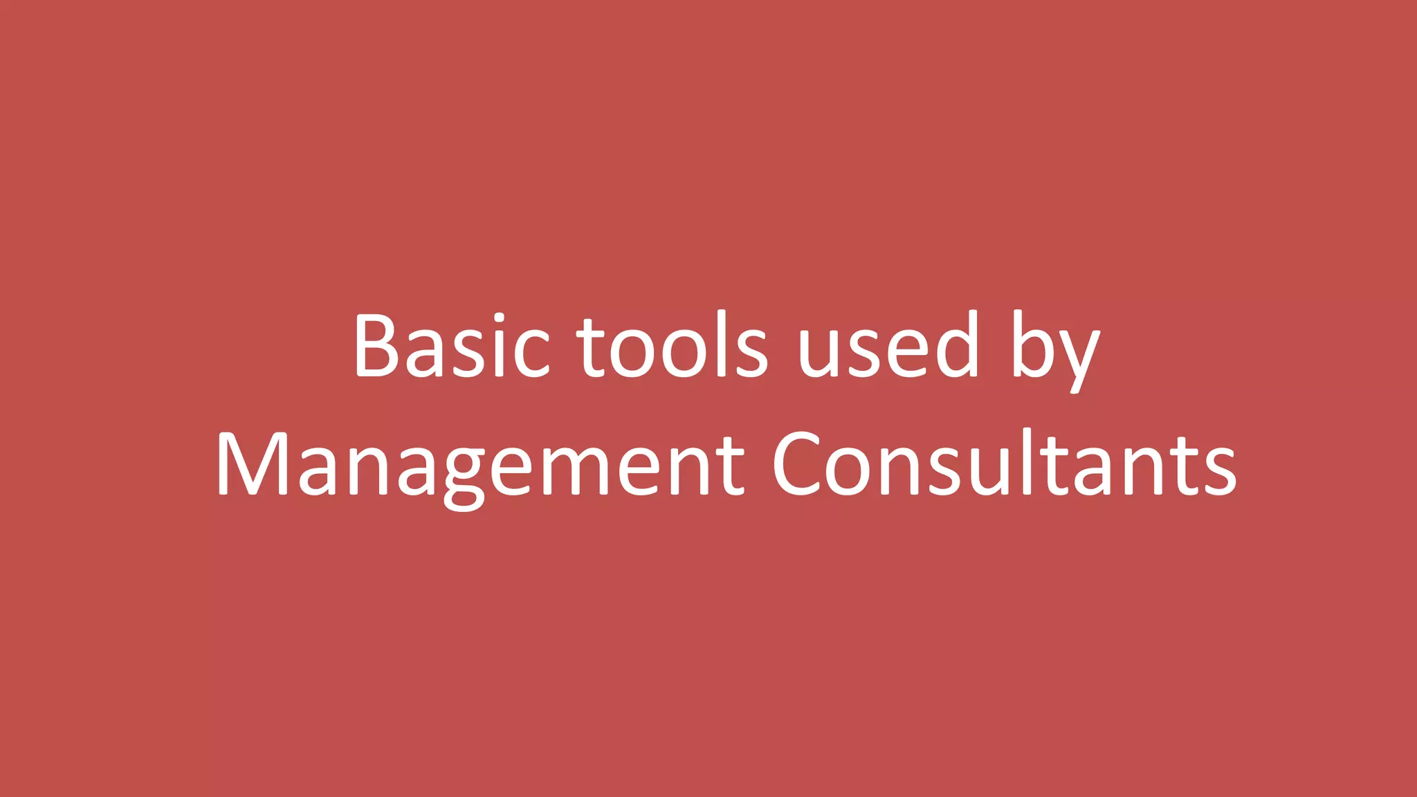 9
Basic tools used by
Management Consultants
 