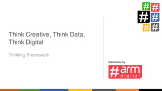 Think Creative, Think Data,
Think Digital
Thinking Framework
 