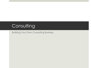Consulting<br />Building Your Own Consulting Business<br />