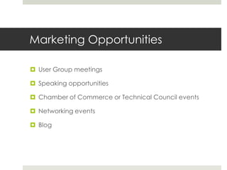 Marketing Opportunities<br />User Group meetings<br />Speaking opportunities<br />Chamber of Commerce or Technical Council...