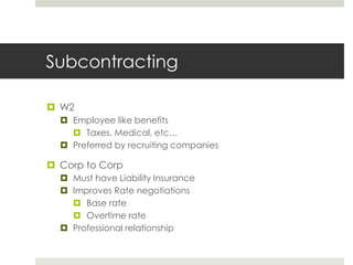 Subcontracting<br />W2<br />Employee like benefits<br />Taxes, Medical, etc…<br />Preferred by recruiting companies<br />C...
