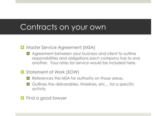 Contracts on your own<br />Master Service Agreement (MSA)<br />Agreement between your business and client to outline respo...